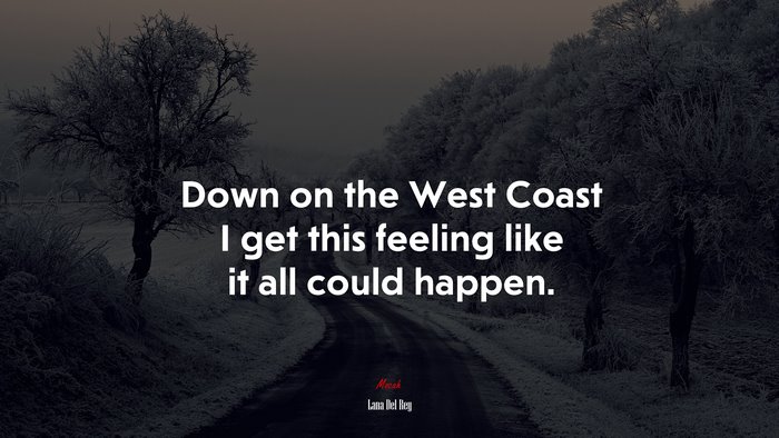Down on the West Coast I get this feeling like it all could happen. | Lana Del Rey quote