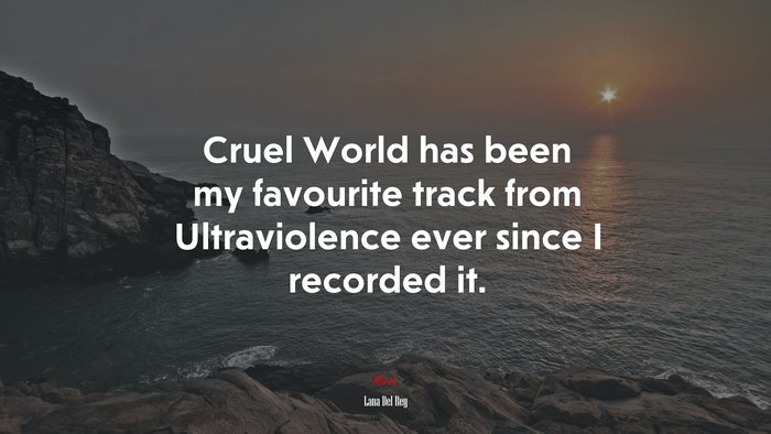 Cruel World has been my favourite track from Ultraviolence ever since I recorded it. | Lana Del Rey quote