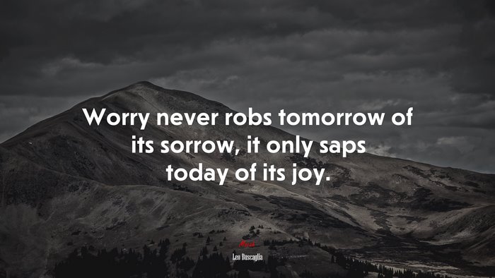 Worry never robs tomorrow of its sorrow, it only saps today of its joy. | Leo Buscaglia quote