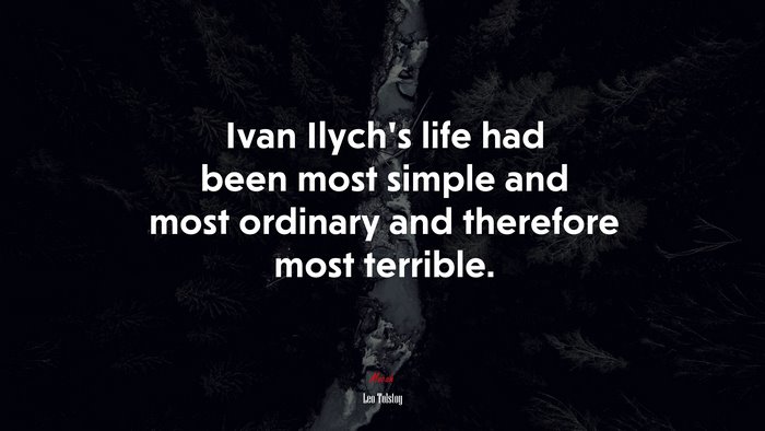 Ivan Ilych’s life had been most simple and most ordinary and therefore most terrible. | Leo Tolstoy quote