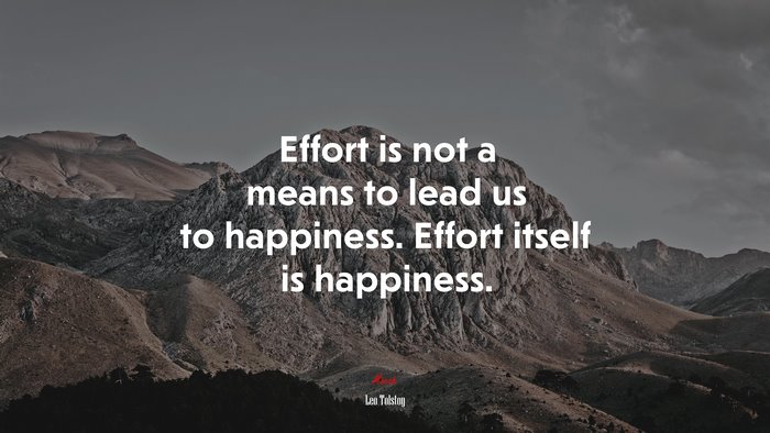 Effort is not a means to lead us to happiness. Effort itself is happiness. | Leo Tolstoy quote