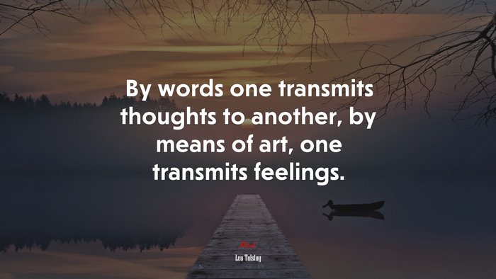 By words one transmits thoughts to another, by means of art, one transmits feelings. | Leo Tolstoy quote