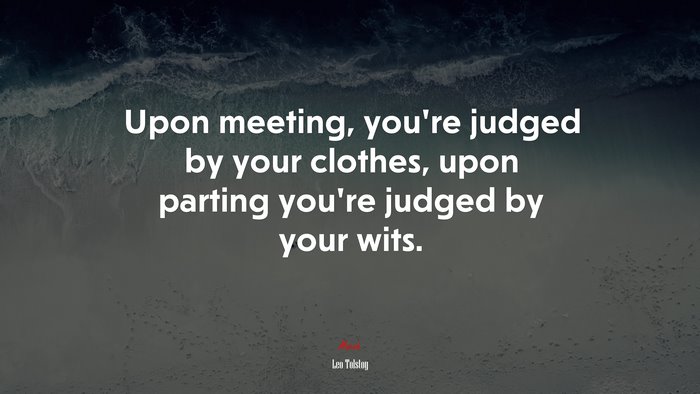 Upon meeting, you’re judged by your clothes, upon parting you’re judged by your wits. | Leo Tolstoy quote