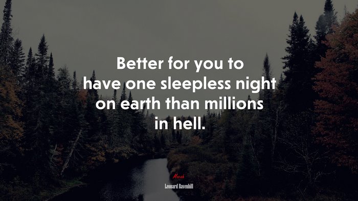 Better for you to have one sleepless night on earth than millions in hell. | Leonard Ravenhill quote