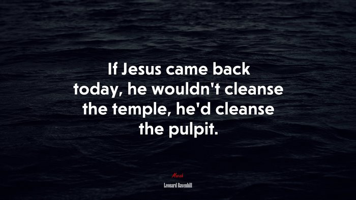 If Jesus came back today, he wouldn’t cleanse the temple, he’d cleanse the pulpit. | Leonard Ravenhill quote