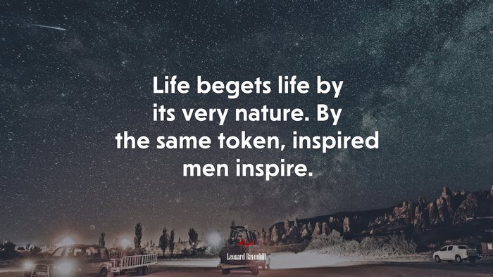 Life begets life by its very nature. By the same token, inspired men inspire. | Leonard Ravenhill quote
