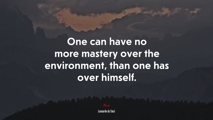 One can have no more mastery over the environment, than one has over himself. | Leonardo da Vinci quote