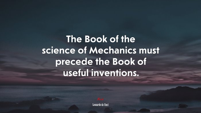 The Book of the science of Mechanics must precede the Book of useful inventions. | Leonardo da Vinci quote