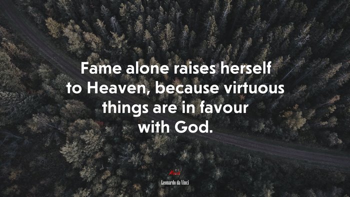 Fame alone raises herself to Heaven, because virtuous things are in favour with God. | Leonardo da Vinci quote