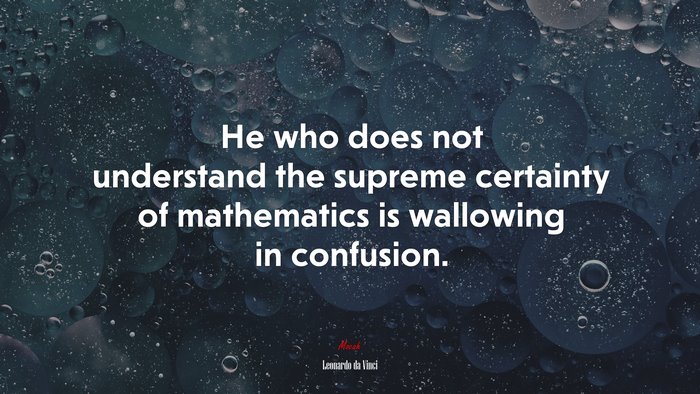 He who does not understand the supreme certainty of mathematics is wallowing in confusion. | Leonardo da Vinci quote