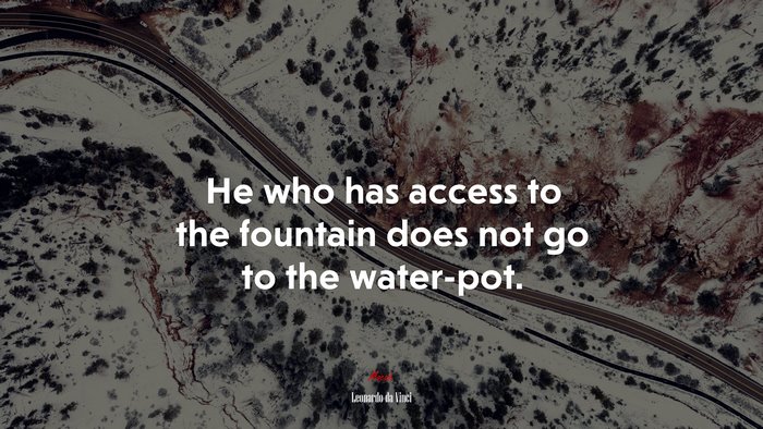 He who has access to the fountain does not go to the water-pot. | Leonardo da Vinci quote