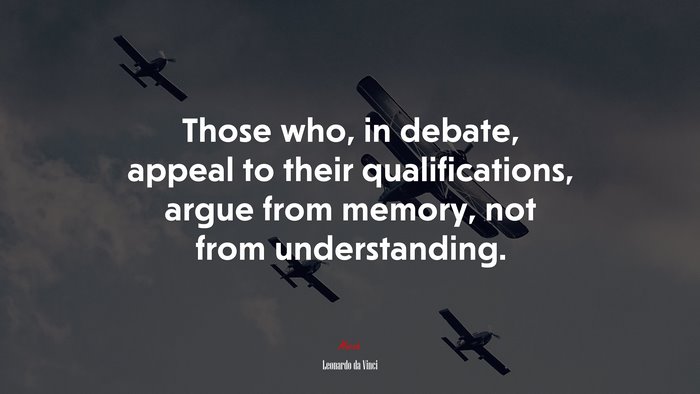 Those who, in debate, appeal to their qualifications, argue from memory, not from understanding. | Leonardo da Vinci quote