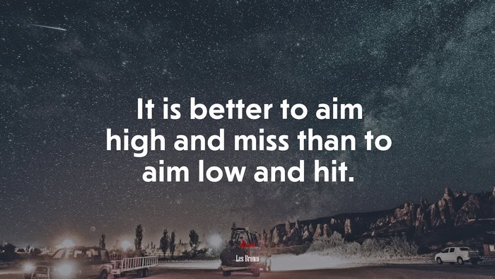 It is better to aim high and miss than to aim low and hit. | Les Brown quote