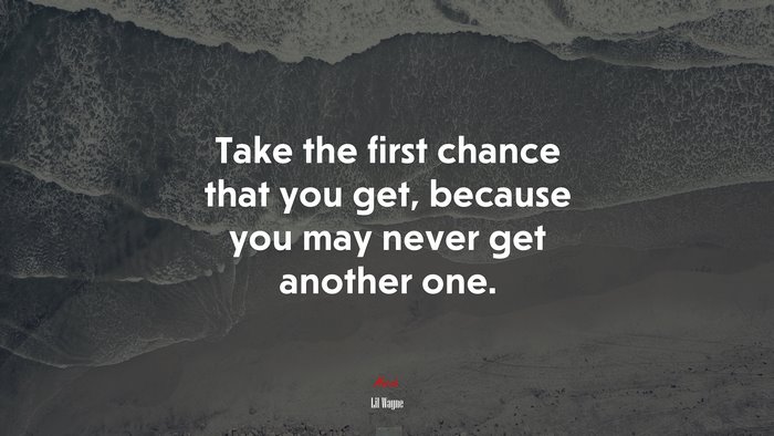 Take the first chance that you get, because you may never get another one. | Lil Wayne quote