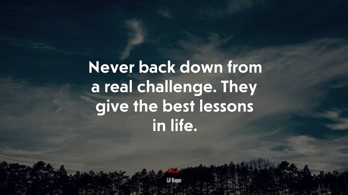 Never back down from a real challenge. They give the best lessons in life. | Lil Wayne quote