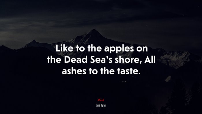 Like to the apples on the Dead Sea’s shore, All ashes to the taste. | Lord Byron quote