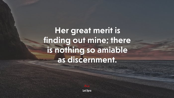 Her great merit is finding out mine; there is nothing so amiable as discernment. | Lord Byron quote