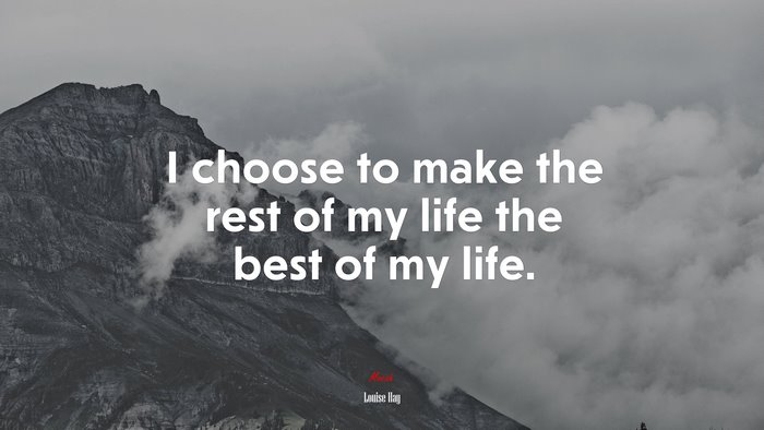 I choose to make the rest of my life the best of my life. | Louise Hay quote