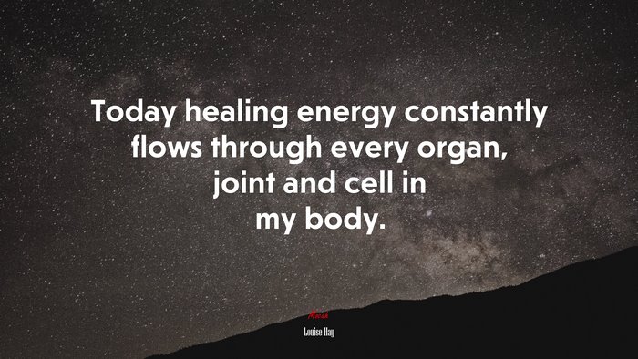 Today healing energy constantly flows through every organ, joint and cell in my body. | Louise Hay quote