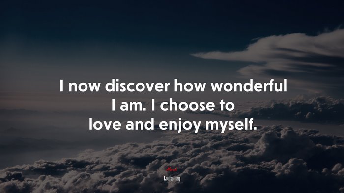 I now discover how wonderful I am. I choose to love and enjoy myself. | Louise Hay quote