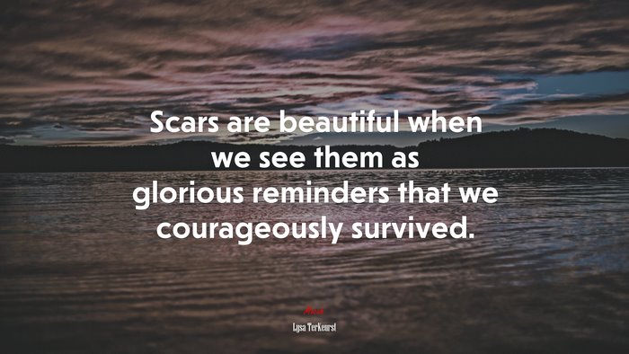 Scars are beautiful when we see them as glorious reminders that we courageously survived. | Lysa TerKeurst quote