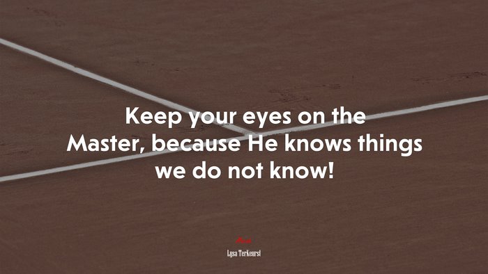 Keep your eyes on the Master, because He knows things we do not know! | Lysa TerKeurst quote