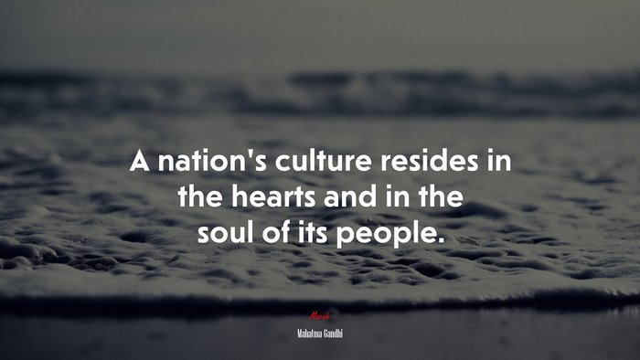 A nation’s culture resides in the hearts and in the soul of its people. | Mahatma Gandhi quote