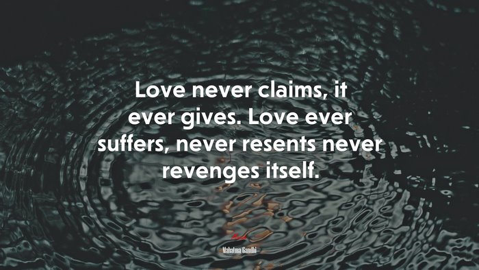 Love never claims, it ever gives. Love ever suffers, never resents never revenges itself. | Mahatma Gandhi quote