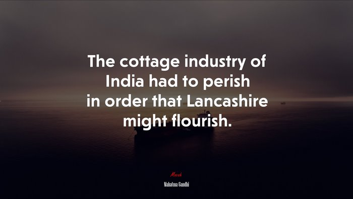 The cottage industry of India had to perish in order that Lancashire might flourish. | Mahatma Gandhi quote