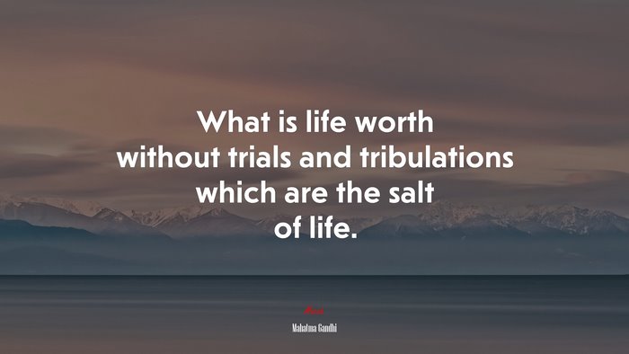 What is life worth without trials and tribulations which are the salt of life. | Mahatma Gandhi quote