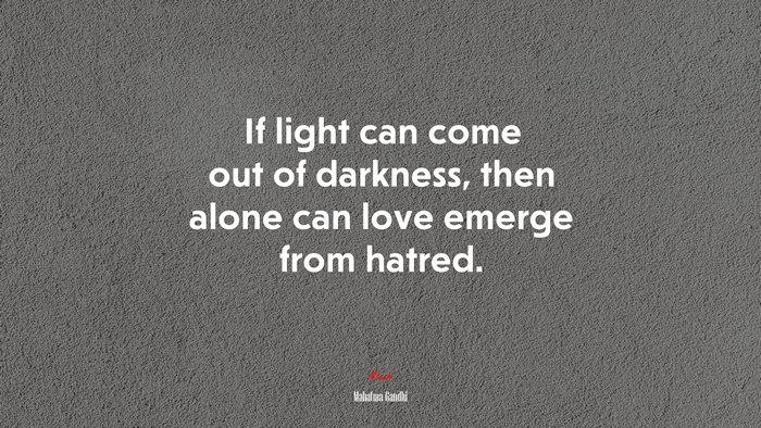 If light can come out of darkness, then alone can love emerge from hatred. | Mahatma Gandhi quote