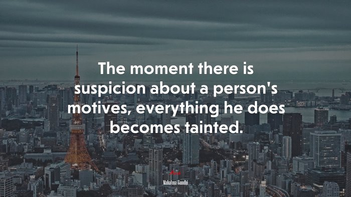 The moment there is suspicion about a person’s motives, everything he does becomes tainted. | Mahatma Gandhi quote