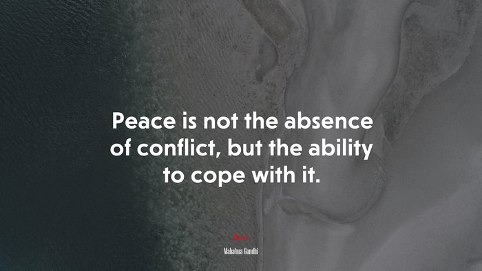 Peace is not the absence of conflict, but the ability to cope with it. | Mahatma Gandhi quote