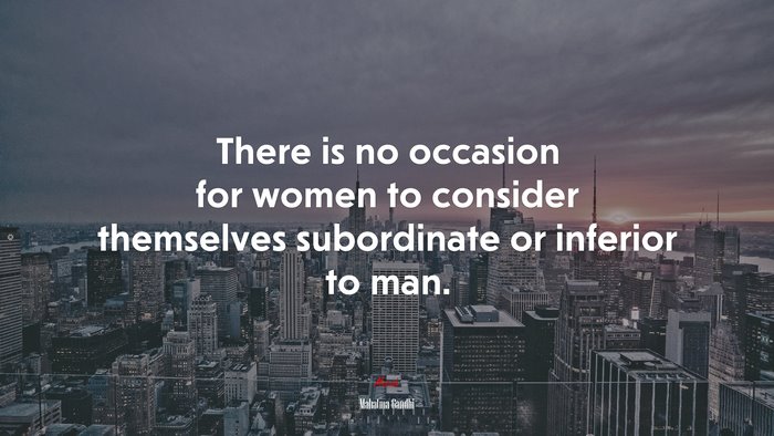 There is no occasion for women to consider themselves subordinate or inferior to man. | Mahatma Gandhi quote