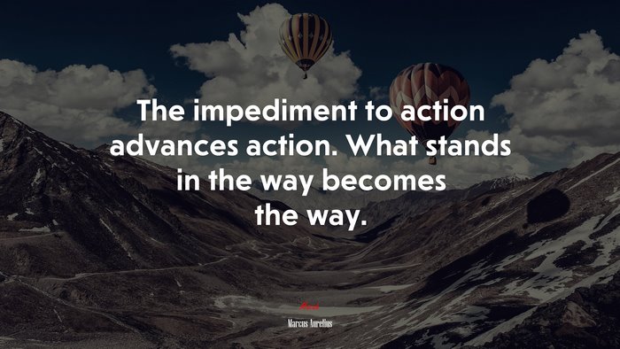 The impediment to action advances action. What stands in the way becomes the way. | Marcus Aurelius quote