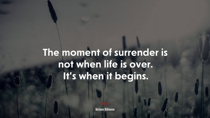The moment of surrender is not when life is over. It’s when it begins. | Marianne Williamson quote