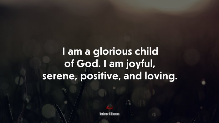 I am a glorious child of God. I am joyful, serene, positive, and loving. | Marianne Williamson quote