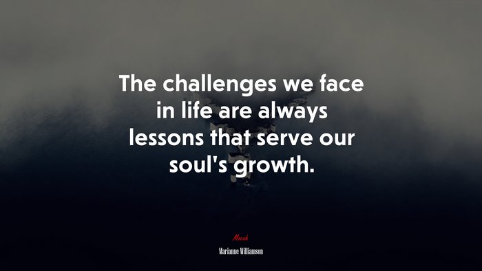 The challenges we face in life are always lessons that serve our soul’s growth. | Marianne Williamson quote