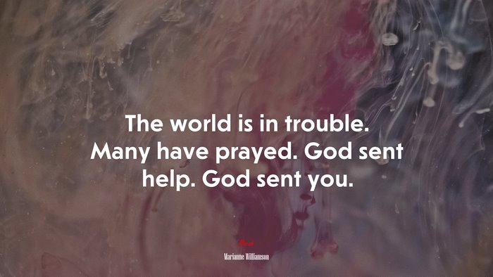The world is in trouble. Many have prayed. God sent help. God sent you. | Marianne Williamson quote