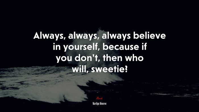 Always, always, always believe in yourself, because if you don’t, then who will, sweetie? | Marilyn Monroe quote