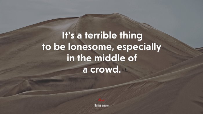 It’s a terrible thing to be lonesome, especially in the middle of a crowd. | Marilyn Monroe quote