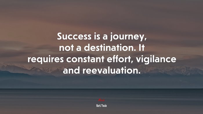 Success is a journey, not a destination. It requires constant effort, vigilance and reevaluation. | Mark Twain quote