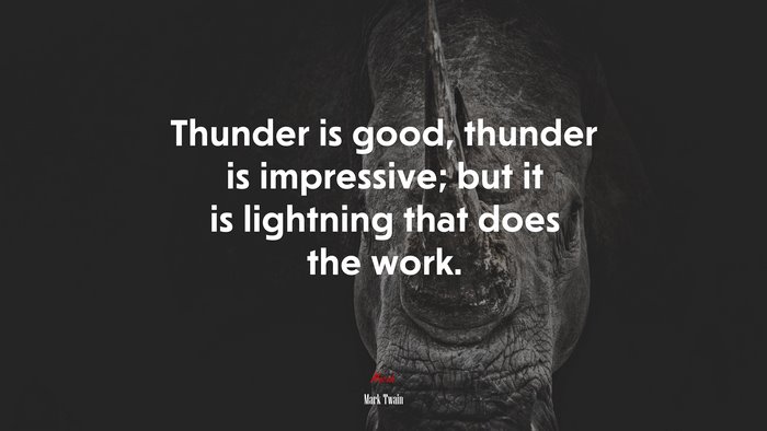 Thunder is good, thunder is impressive; but it is lightning that does the work. | Mark Twain quote