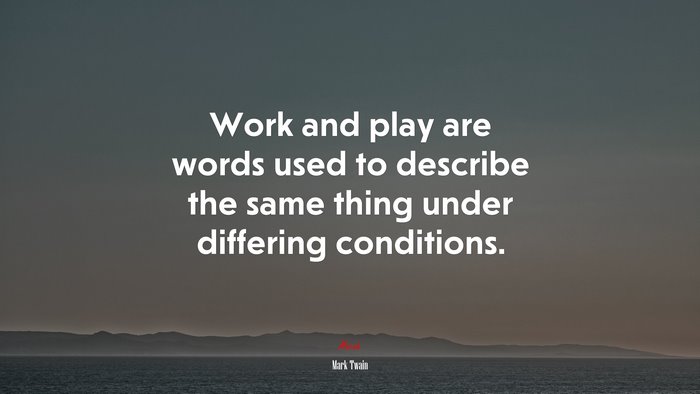 Work and play are words used to describe the same thing under differing conditions. | Mark Twain quote