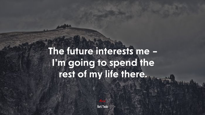 The future interests me – I’m going to spend the rest of my life there. | Mark Twain quote