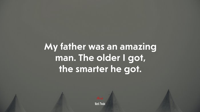 My father was an amazing man. The older I got, the smarter he got. | Mark Twain quote