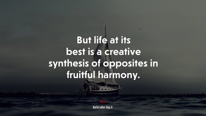 But life at its best is a creative synthesis of opposites in fruitful harmony. | Martin Luther King Jr. quote