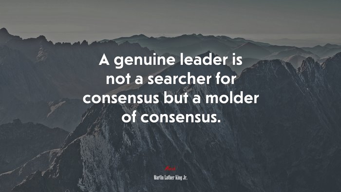 A genuine leader is not a searcher for consensus but a molder of consensus. | Martin Luther King Jr. quote