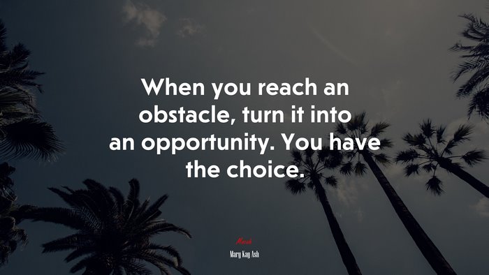 When you reach an obstacle, turn it into an opportunity. You have the choice. | Mary Kay Ash quote