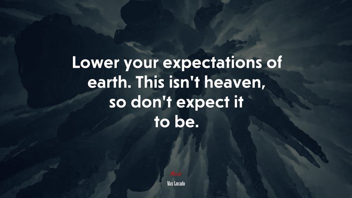 Lower your expectations of earth. This isn’t heaven, so don’t expect it to be. | Max Lucado quote